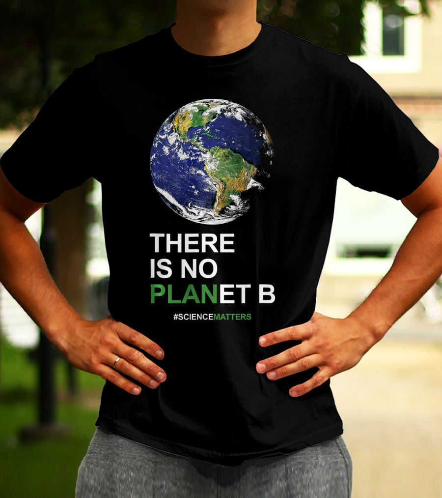 THERE IS NO PLANET B Earth Day #ScienceMatters T-Shirt