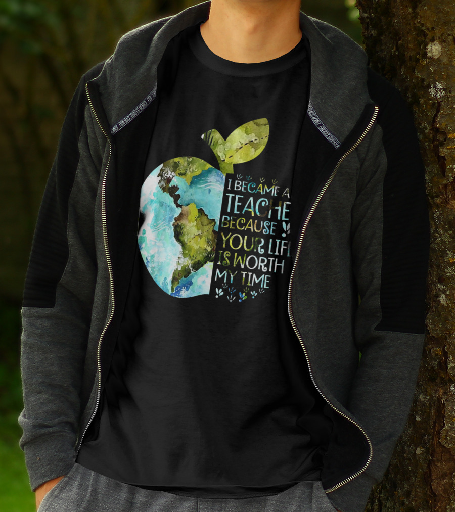 I Became A Teacher Because Your Life Is Worth My Time Earth Apple T-Shirt