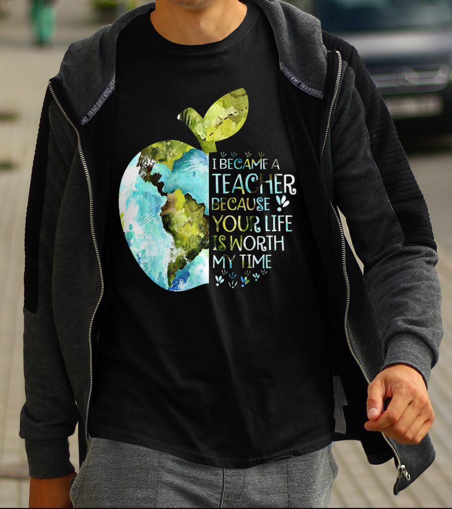 I Became A Teacher Because Your Life Is Worth My Time Earth Apple T-Shirt