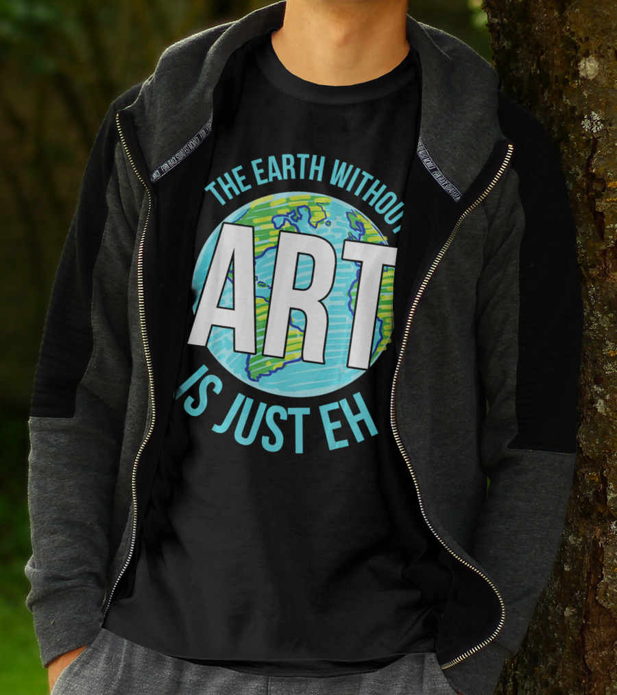 The Earth Without Art Is Just Eh Planet Earth T-Shirt