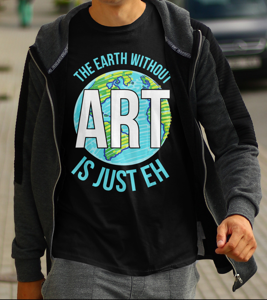 The Earth Without Art Is Just Eh Planet Earth T-Shirt