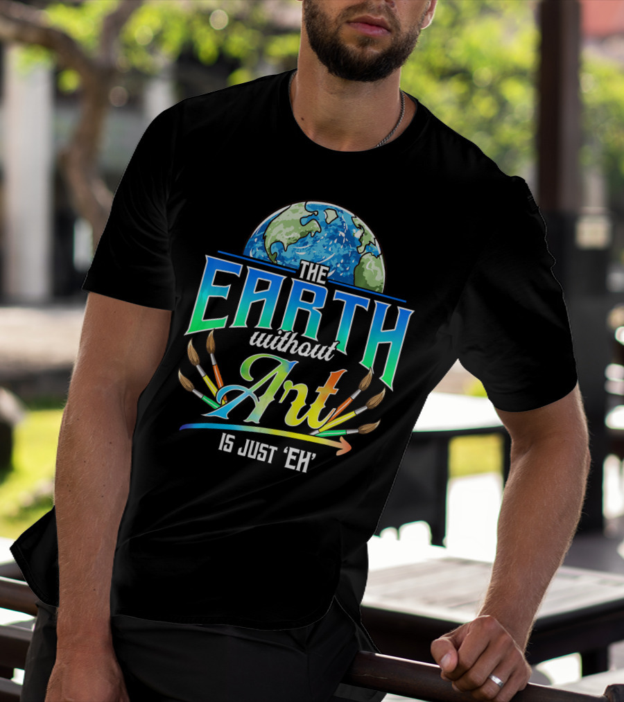 The Earth Without Art Is Just 'Eh' Colorful Brush T-Shirt