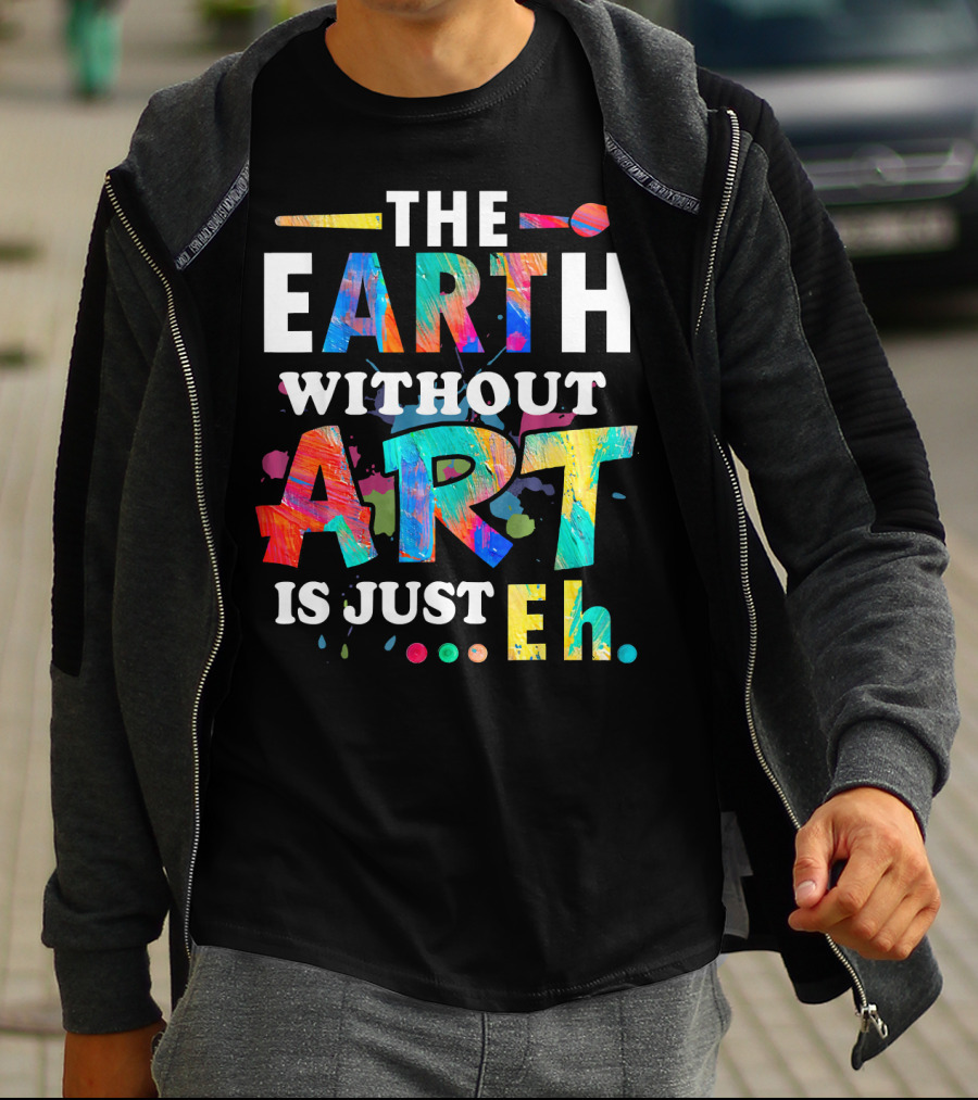 Art Teacher The Earth Without Art Is Just Eh T-Shirt
