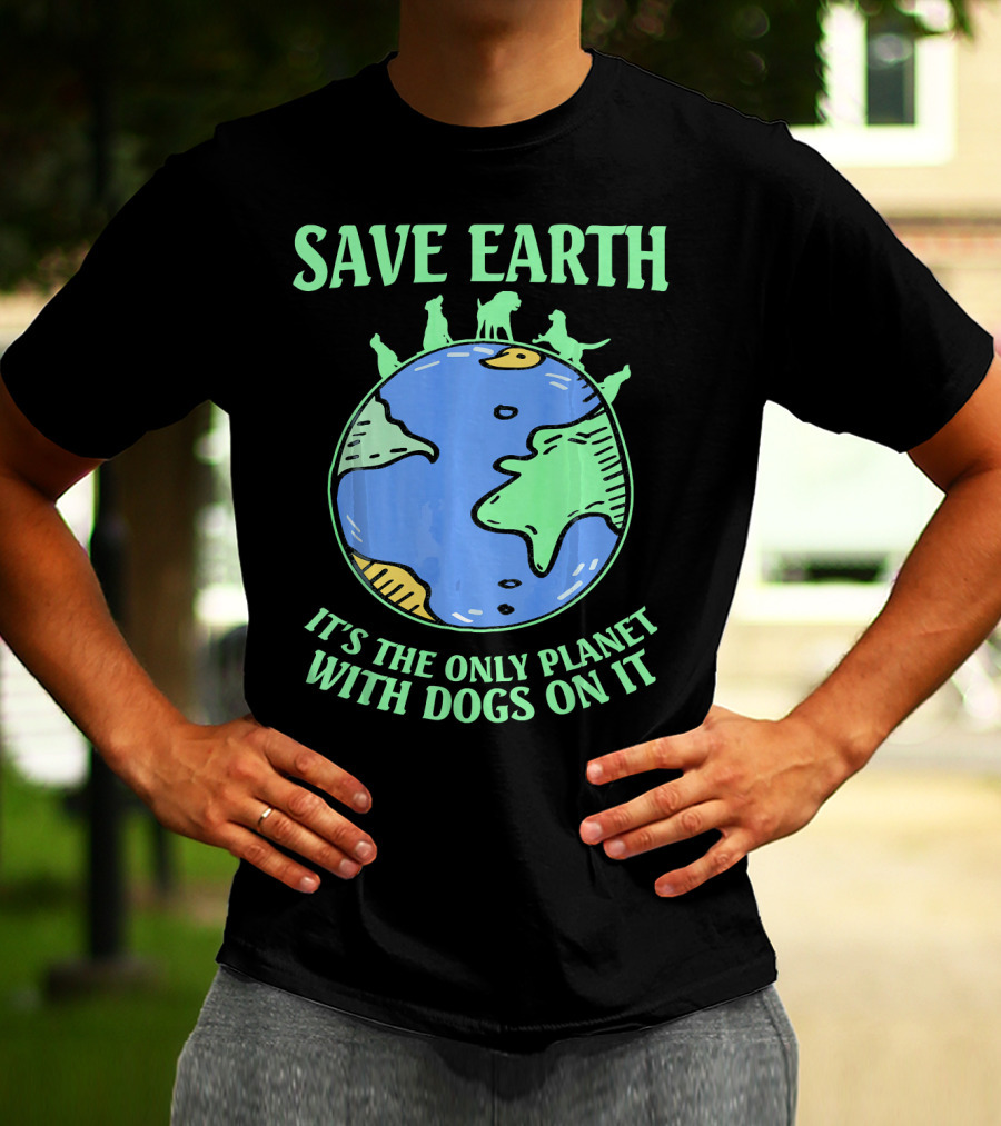 Save Earth It's The Only Planet With Dogs On It T-Shirt
