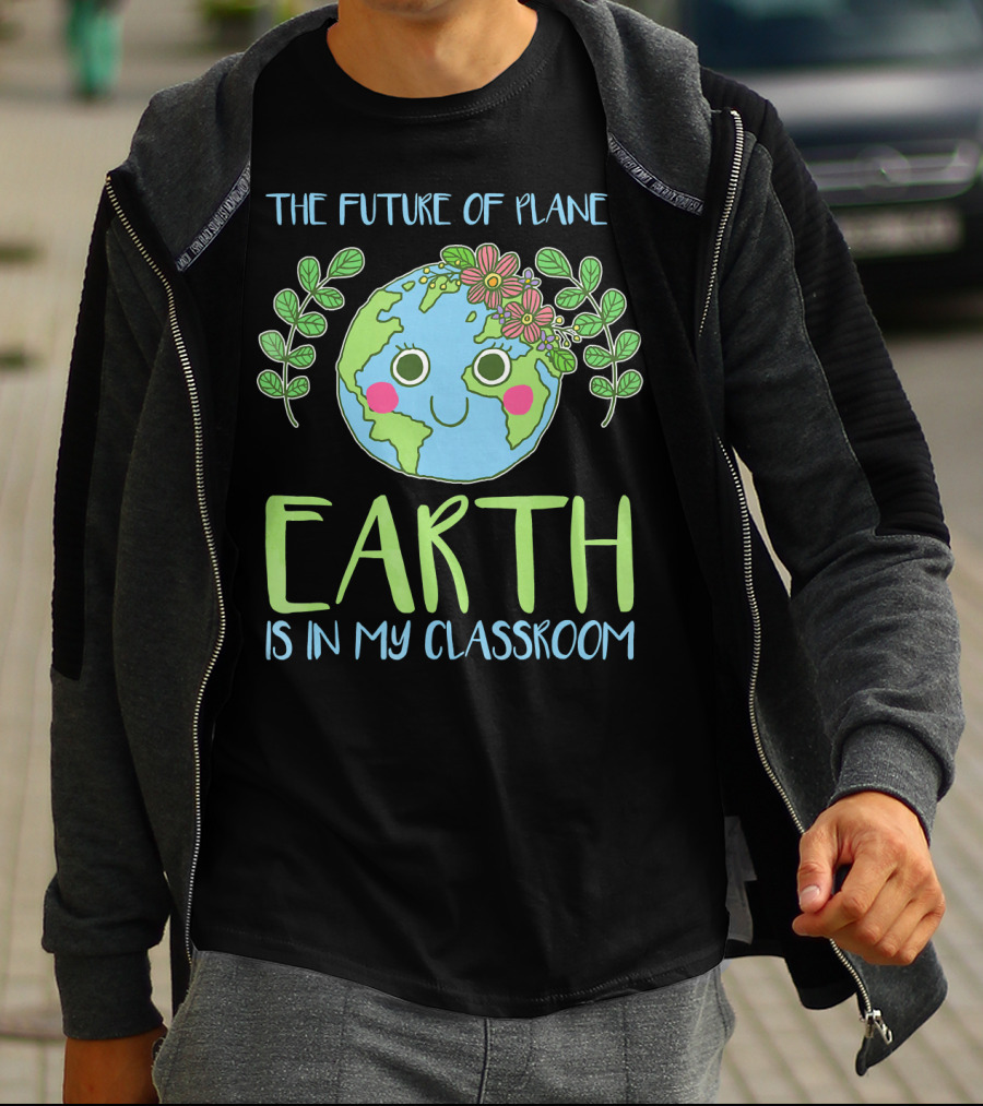 The Future Of Planet Earth Is In My Classroom T-Shirt