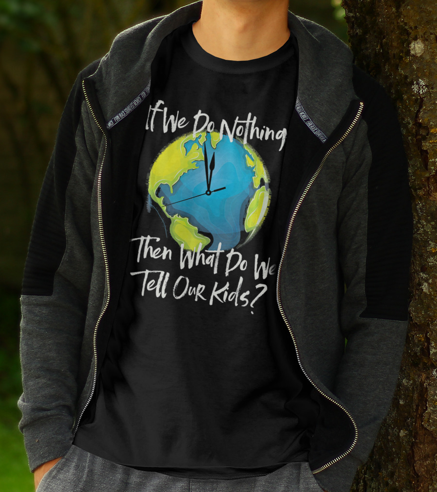 If We Do Nothing Then What Do We Tell Our Kids Earth Clock T-Shirt