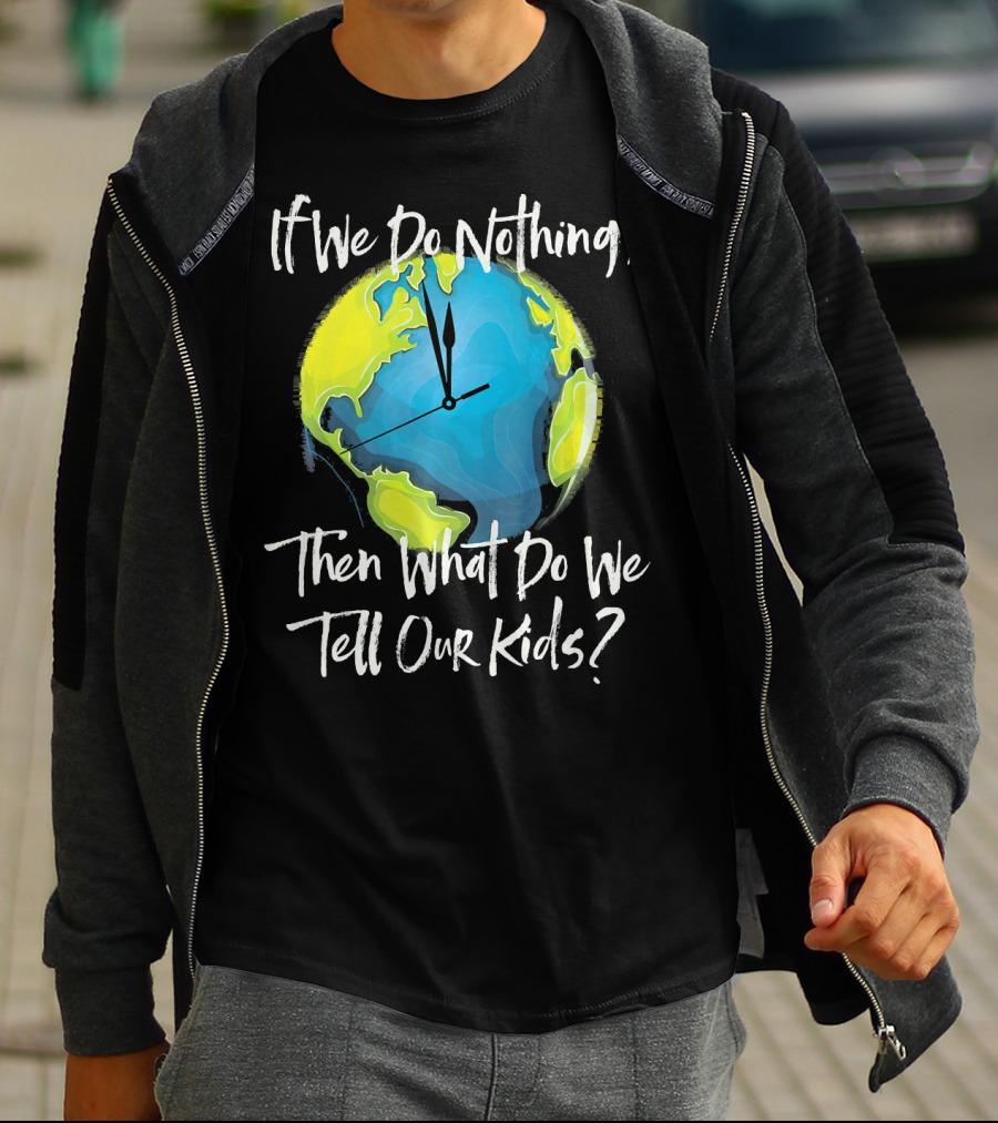 If We Do Nothing Then What Do We Tell Our Kids Earth Clock T-Shirt