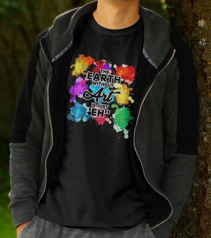 The Earth Without Art Is Just Eh Colorful Paint Splashes T-Shirt
