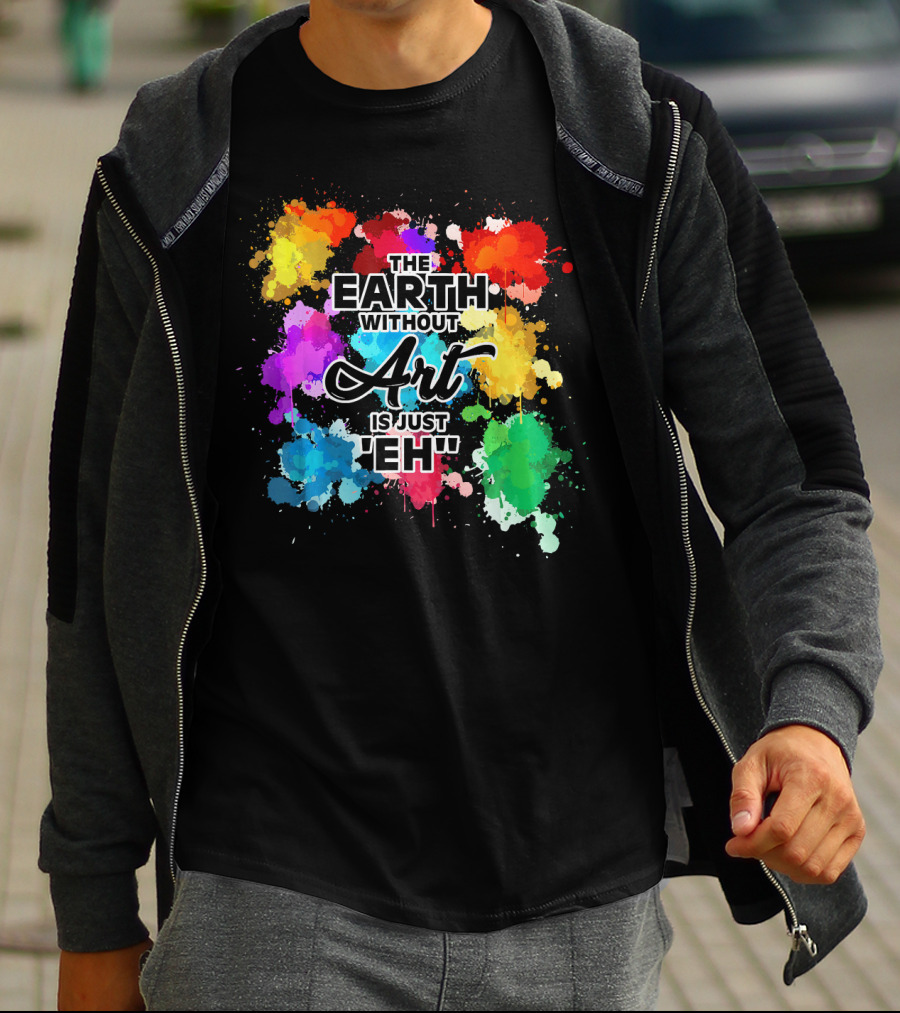 The Earth Without Art Is Just Eh Colorful Paint Splashes T-Shirt