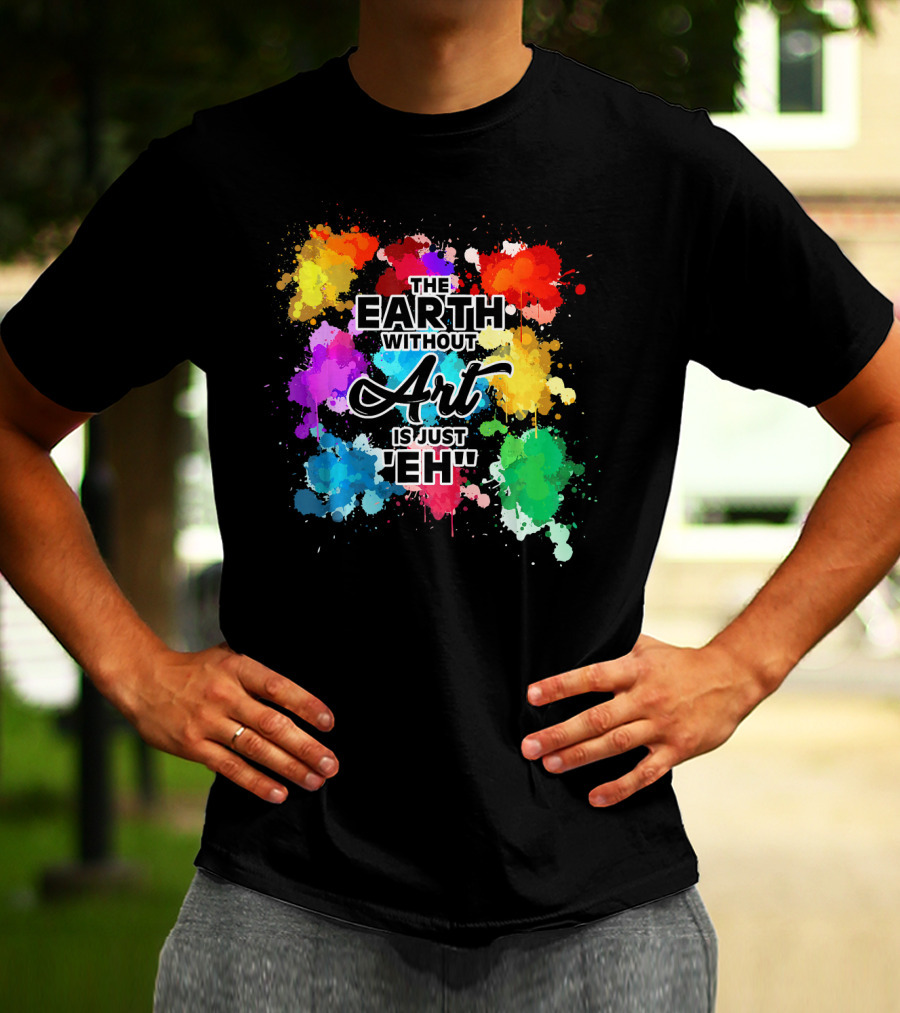 The Earth Without Art Is Just Eh Colorful Paint Splashes T-Shirt