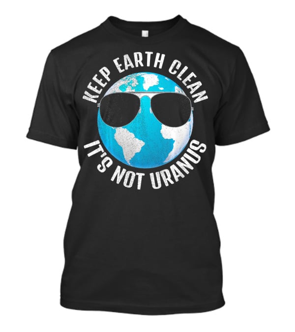 KEEP EARTH CLEAN IT'S NOT URANUS Funny Earth With Sunglasses T-Shirt
