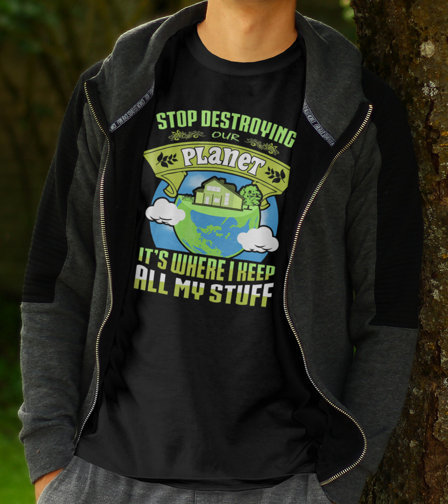 Stop Destroying Our Planet It's Where I Keep All My Stuff T-Shirt