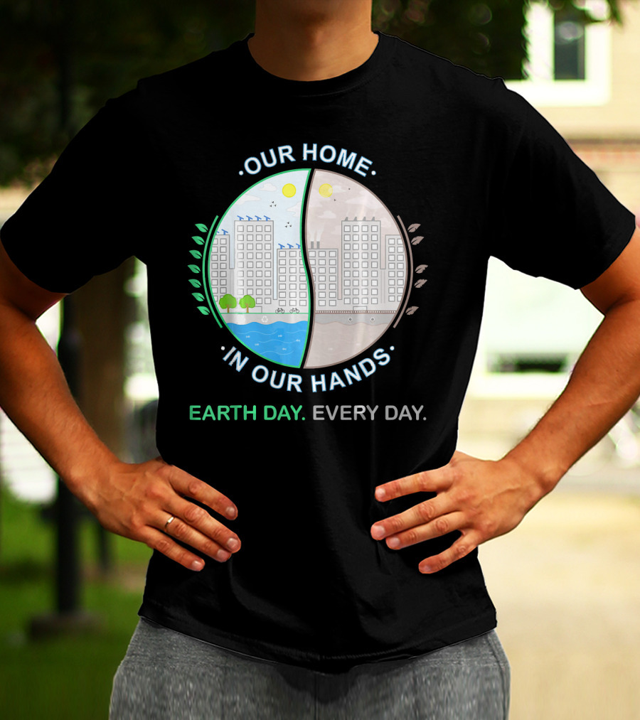 OUR HOME IN OUR HANDS EARTH DAY EVERY DAY T-Shirt