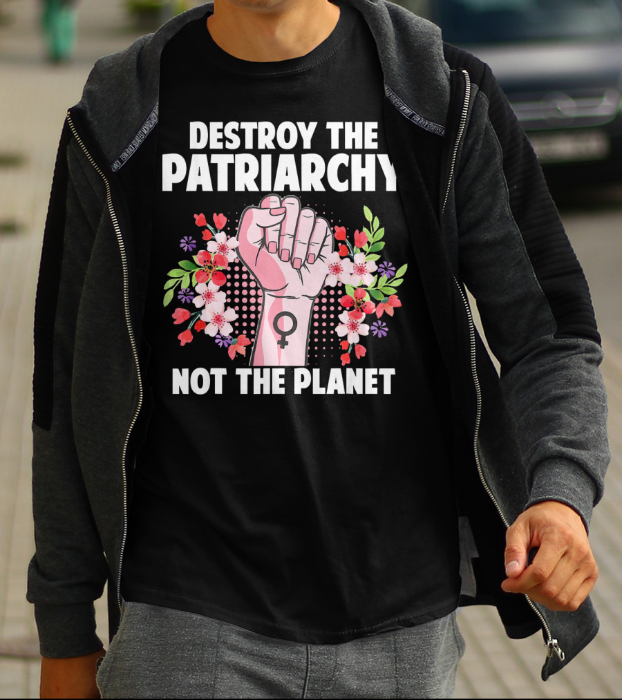 Destroy The Patriarchy Not The Planet Feminist Earth Day Environmentalist T-Shirt