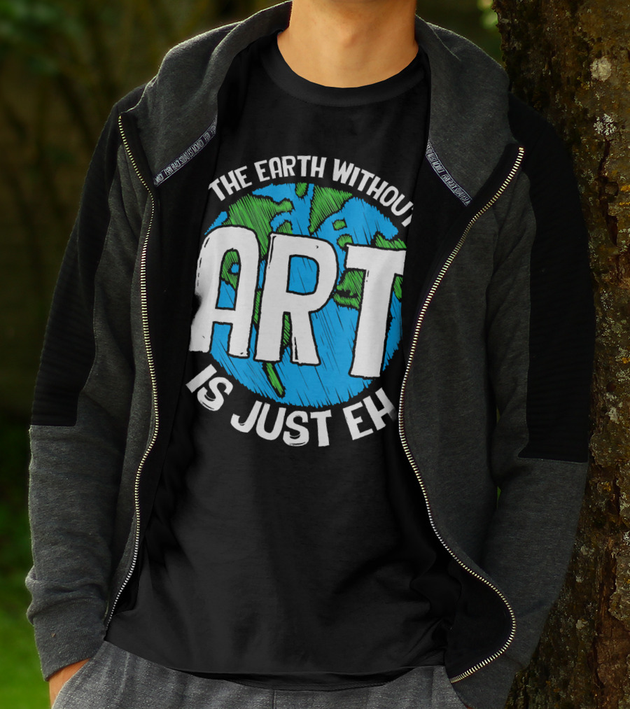 The Earth Without Art Is Just Eh T-Shirt