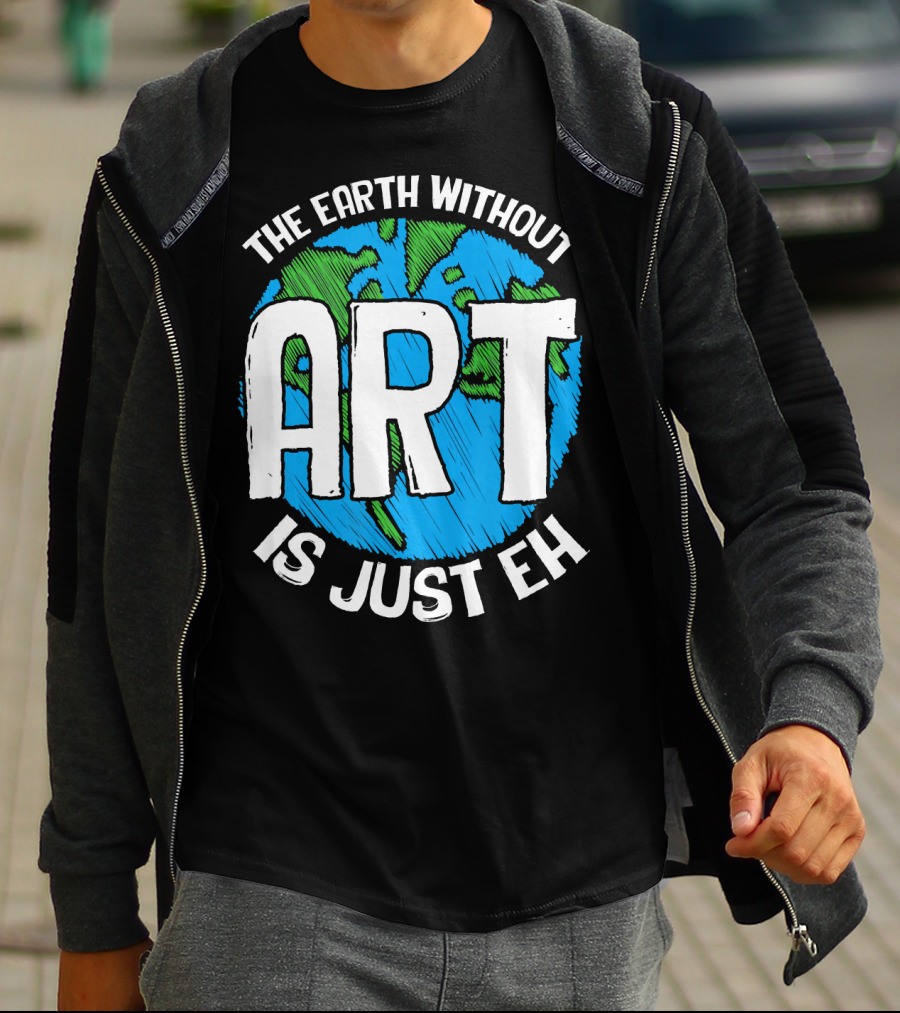 The Earth Without Art Is Just Eh T-Shirt