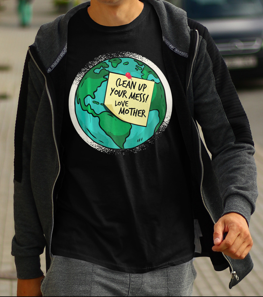 Clean Up Your Mess Love Mother Earth Globe Note Message T-Shirt