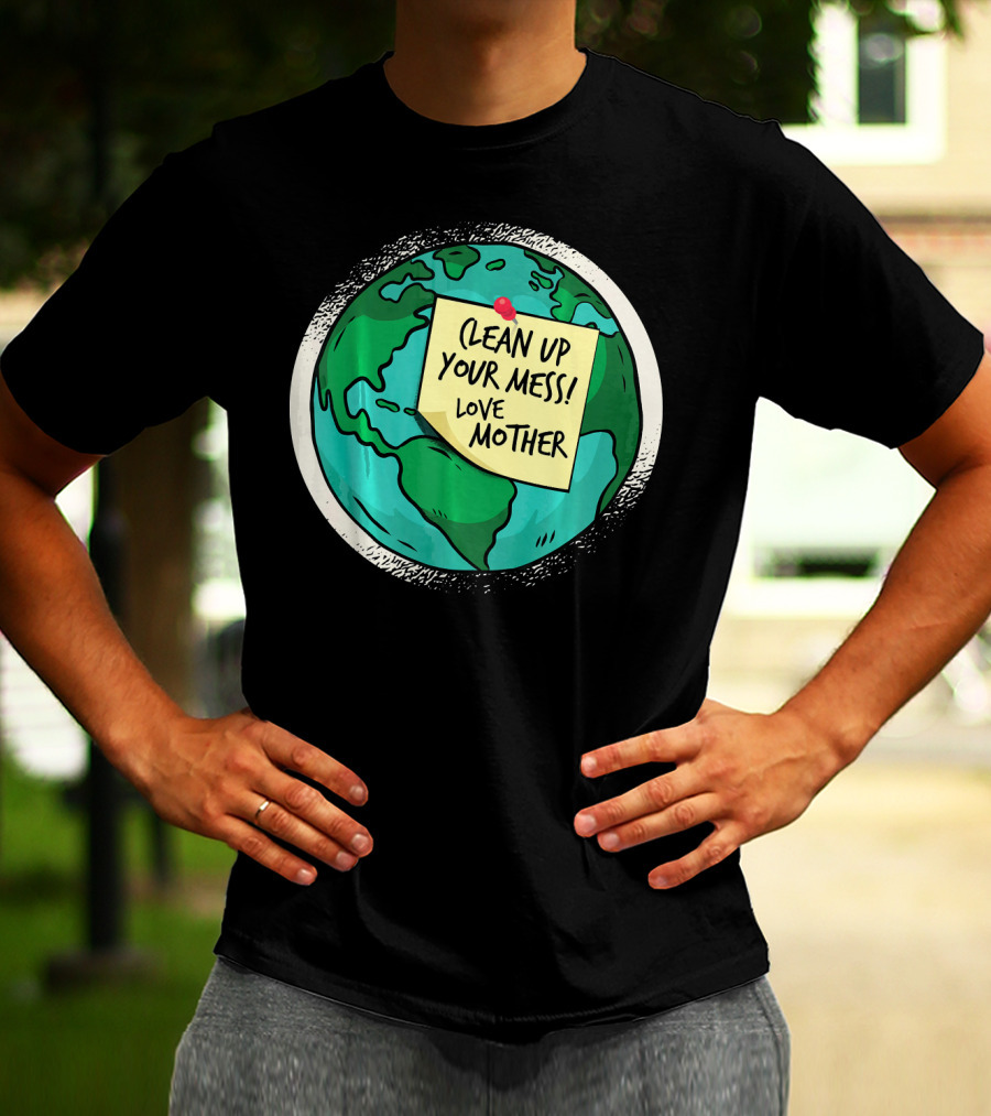 Clean Up Your Mess Love Mother Earth Globe Note Message T-Shirt