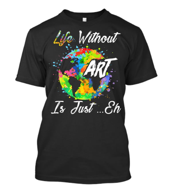 Life Without Art Is Just Eh Earth Watercolor T-Shirt