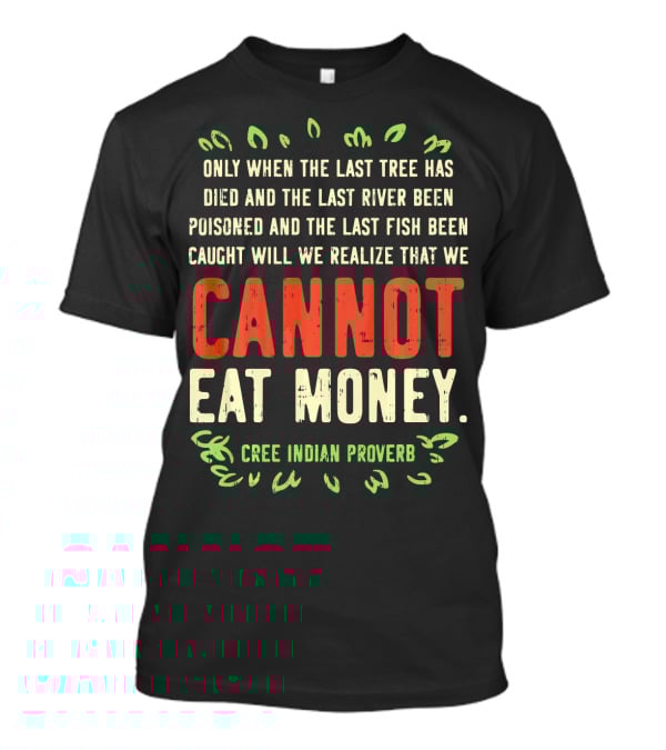 Earth Day Pro Save Environment Quo Cannot Eat Money Cree Indian Proverb T-Shirt