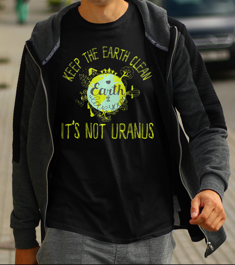 Keep The Earth Clean It's Not Uranus Earth Love T-Shirt