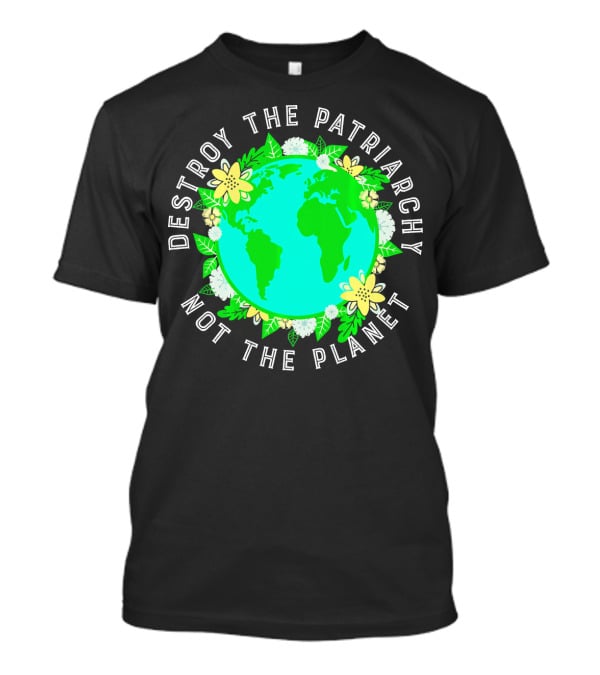 Destroy The Patriarchy Not The Planet Earth Flowers T-Shirt