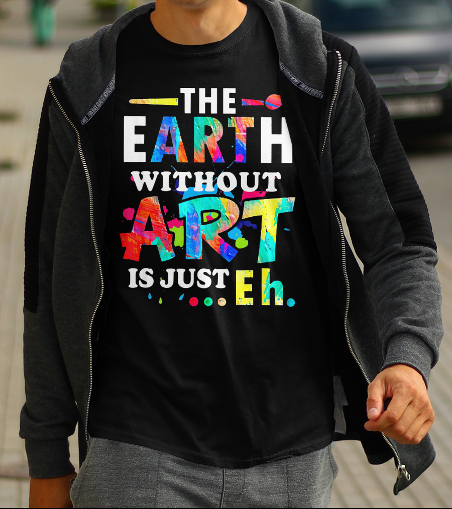 The Earth Without Art Is Just Eh Colorful Paint Splatter T-Shirt