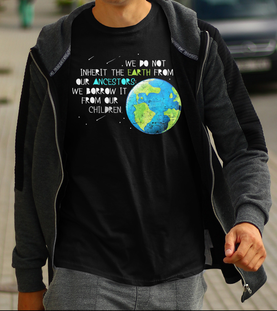 We Do Not Inherit The Earth From Our Ancestors We Borrow It From Our Children Earth Day T-Shirt