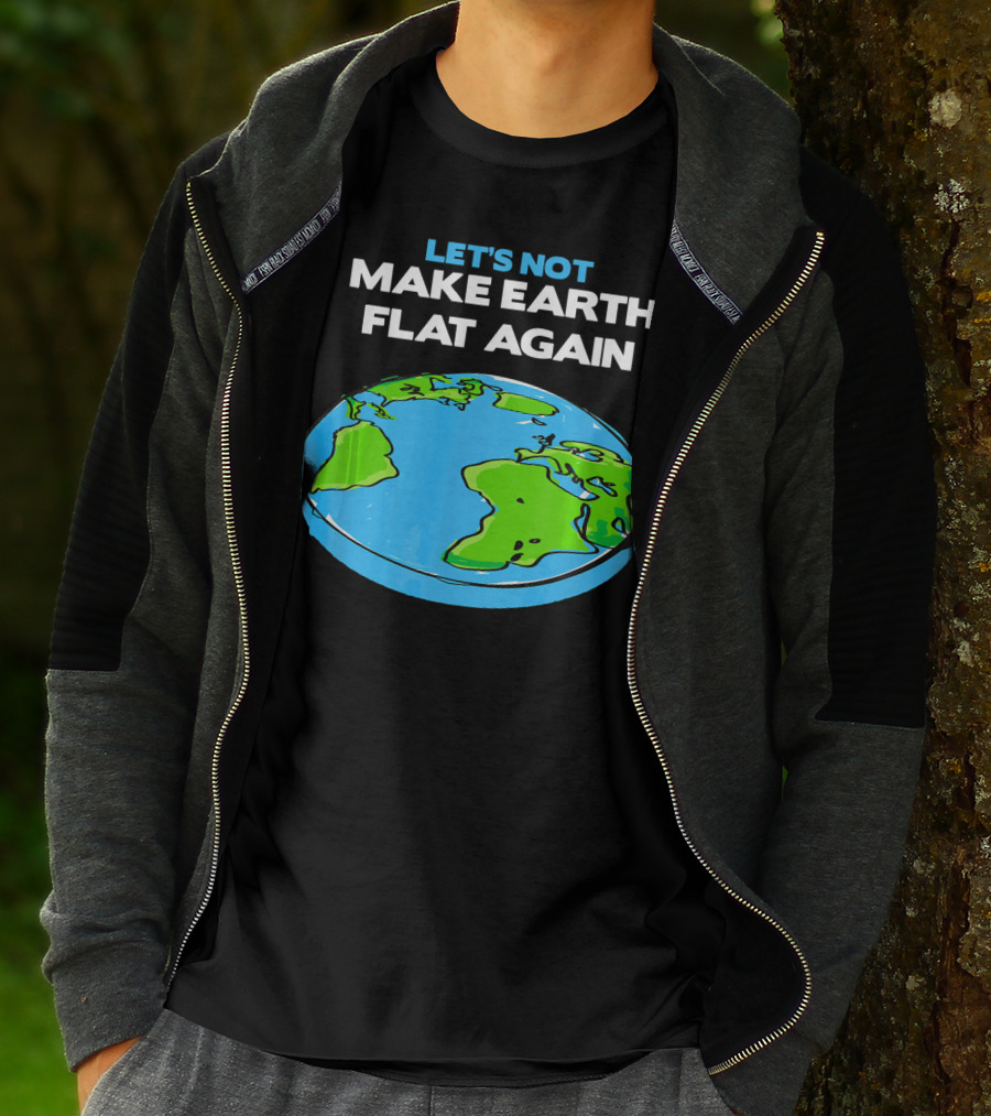 Let's Not Make Earth Flat Again Science March Flat Earth Day T-Shirt
