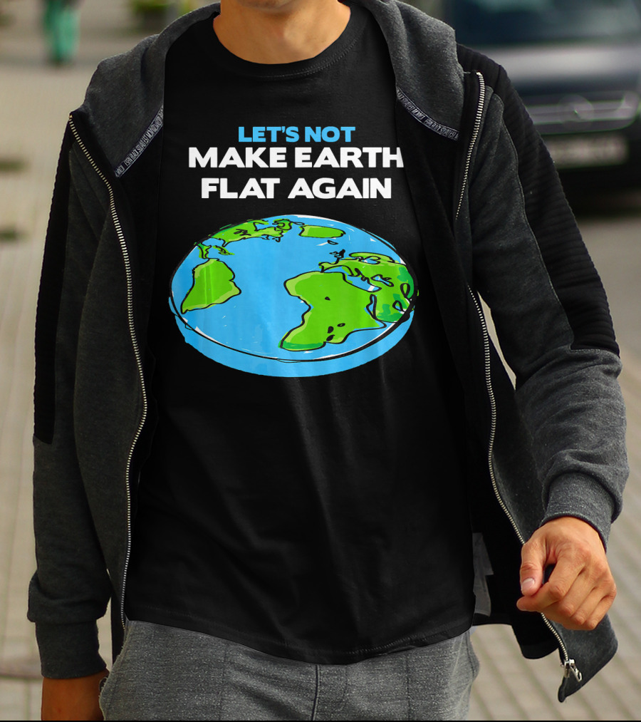 Let's Not Make Earth Flat Again Science March Flat Earth Day T-Shirt