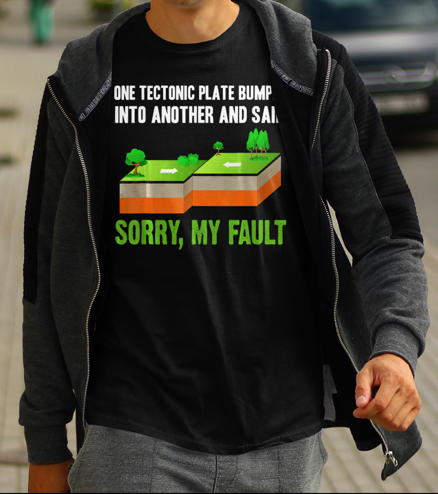 One Tectonic Plate Bumped Into Another And Said Sorry My Fault T-Shirt