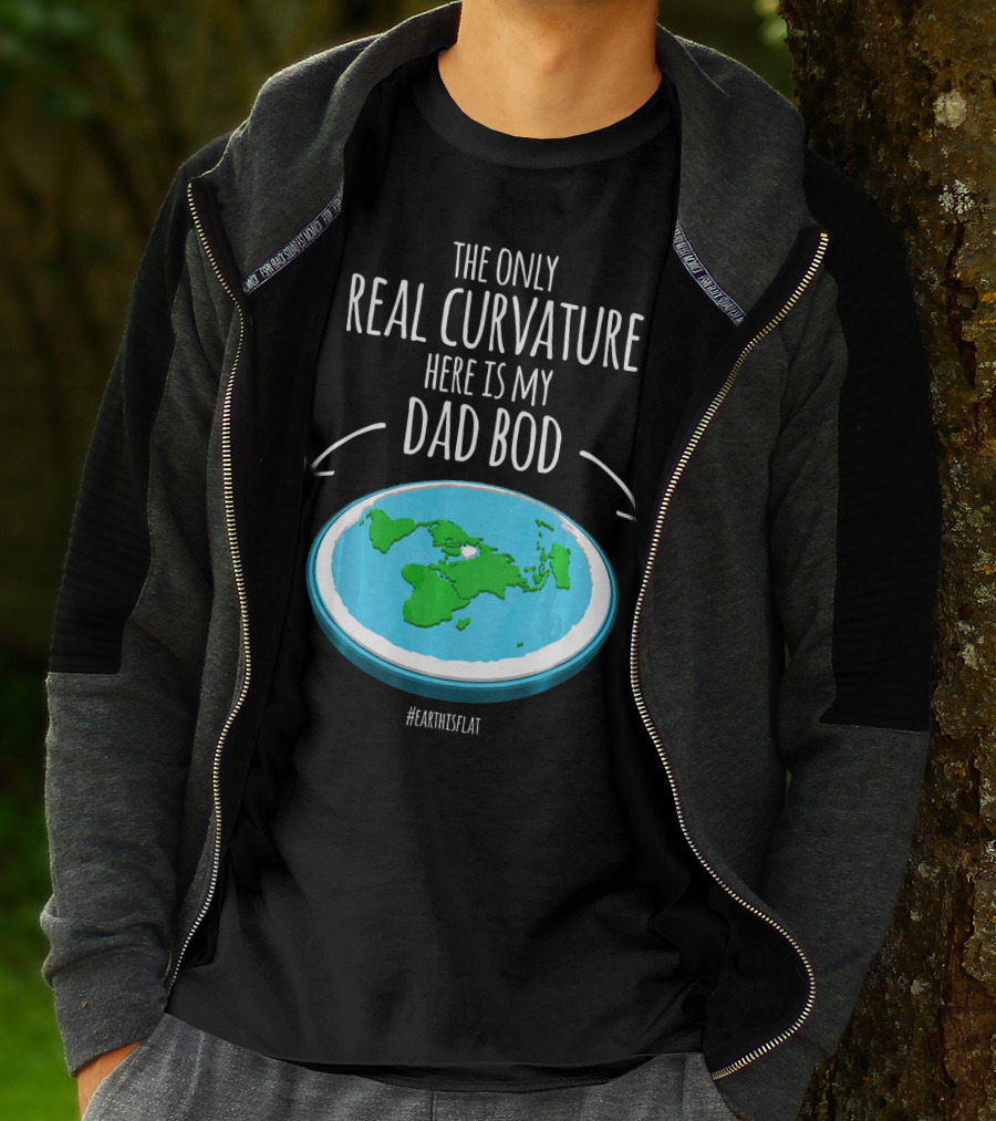 The Only Real Curvature Here Is My Dad Bod #EarthisFlat T-Shirt