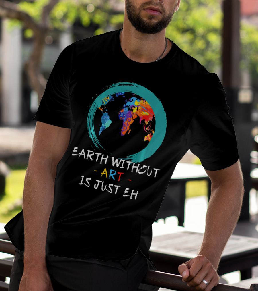 Earth Without Art Is Just EH Colorful World Map T-Shirt