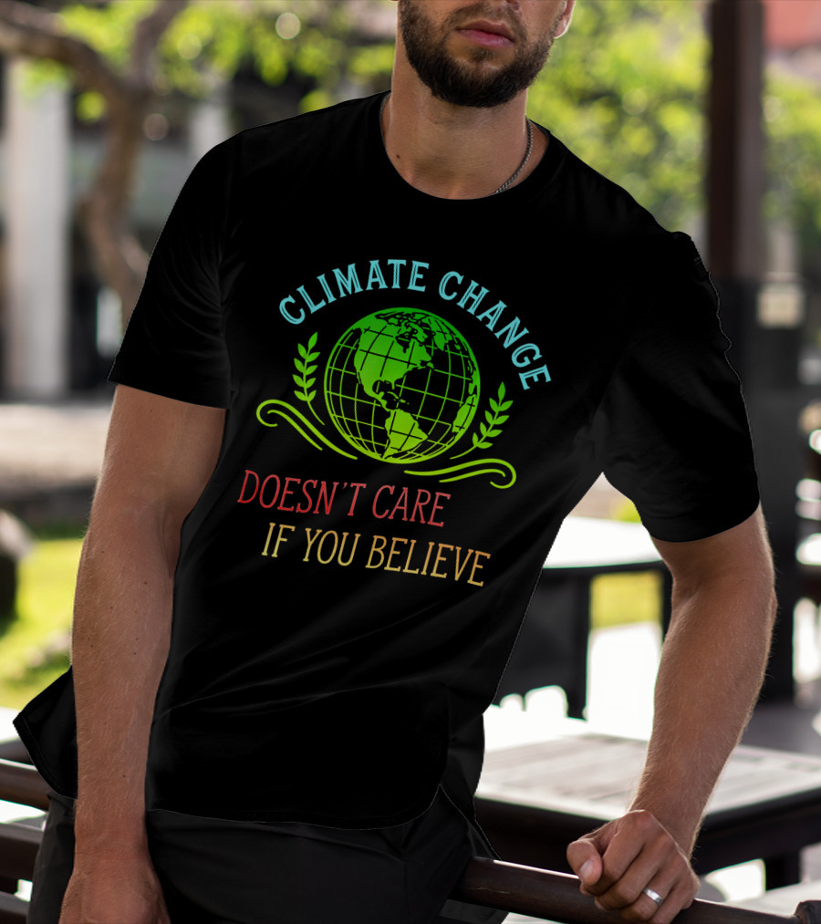 Climate Change Doesn't Care If You Believe Earth Day Activist T-Shirt