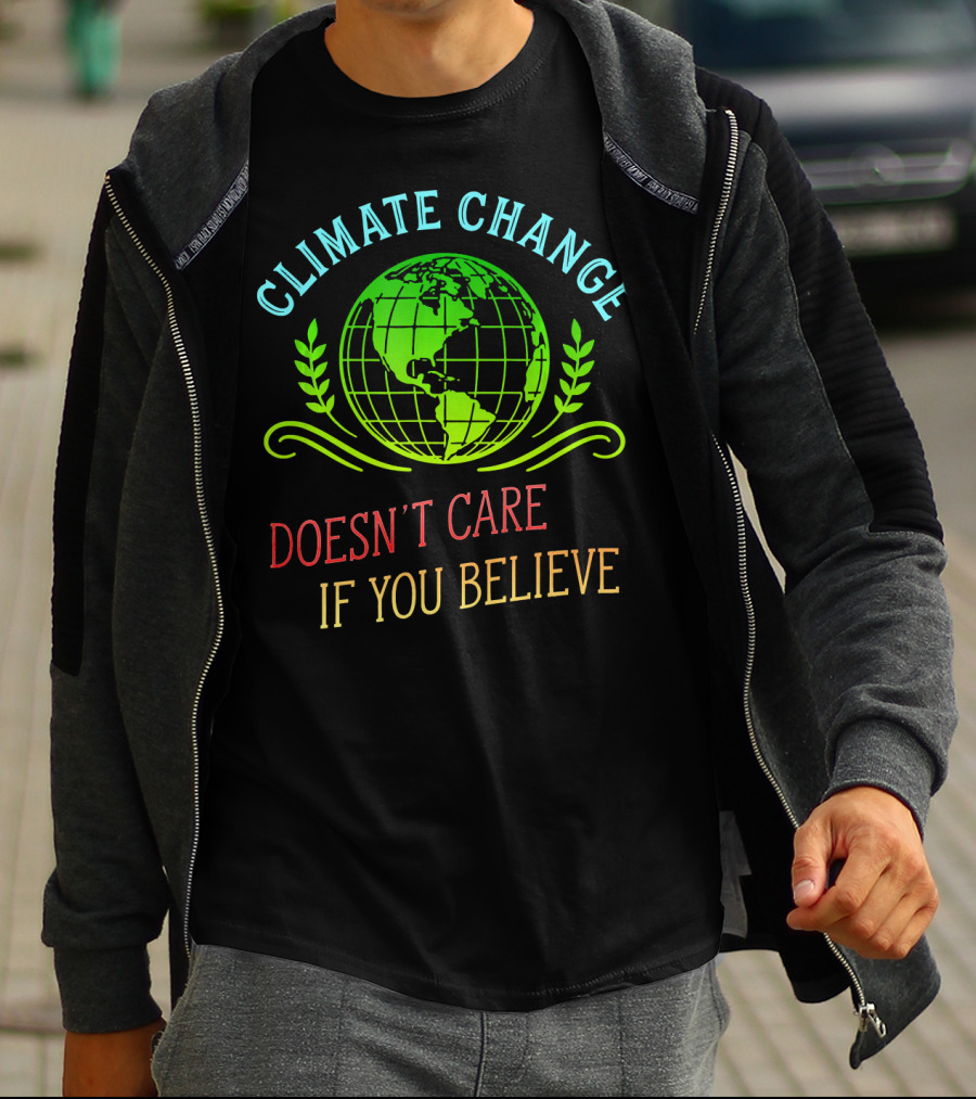 Climate Change Doesn't Care If You Believe Earth Day Activist T-Shirt