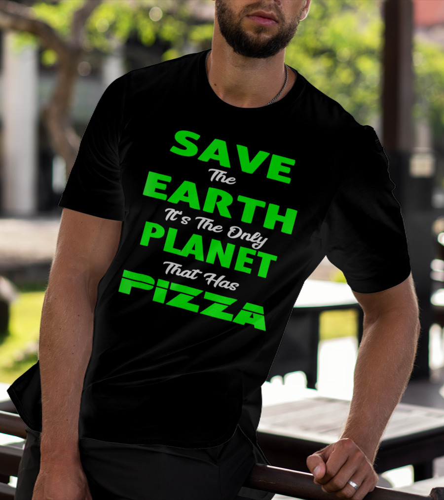 Save The Earth It's The Only Planet That Has Pizza Earth Day T-Shirt