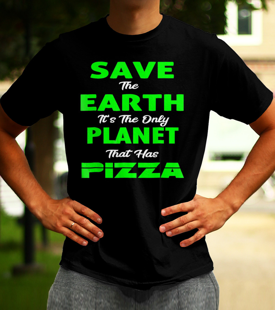 Save The Earth It's The Only Planet That Has Pizza Earth Day T-Shirt