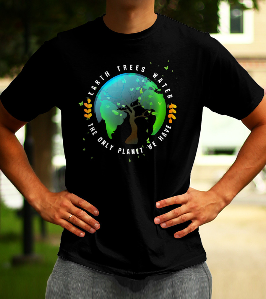 Earth Trees Water The Only Planet We Have T-Shirt