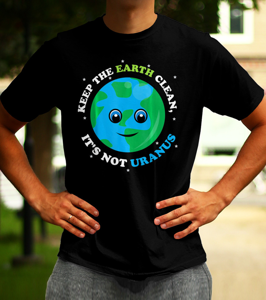 Keep The Earth Clean It's Not Uranus Earth With Smiling Face T-Shirt
