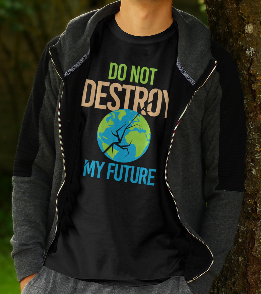 Anti Climate Change Do Not Destroy My Future Save The Planet Earth T-Shirt