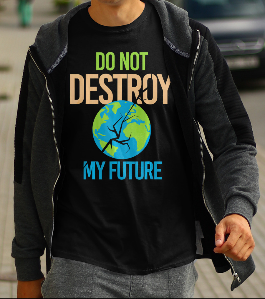 Anti Climate Change Do Not Destroy My Future Save The Planet Earth T-Shirt