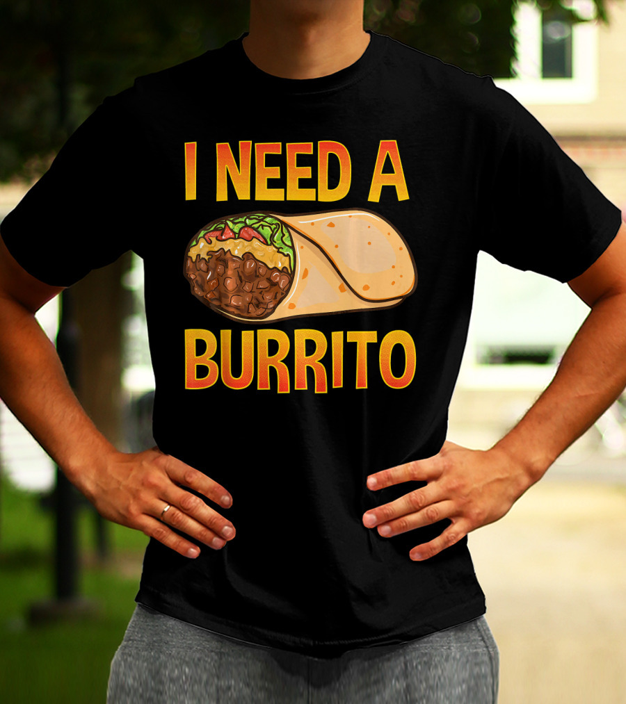 I Need A Burrito Mexican Food Cinco De Mayo T-Shirt