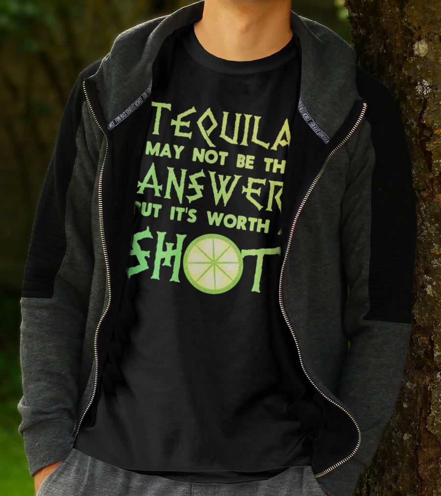 Tequila May Not Be The Answer But It’s Worth A Shot T-Shirt