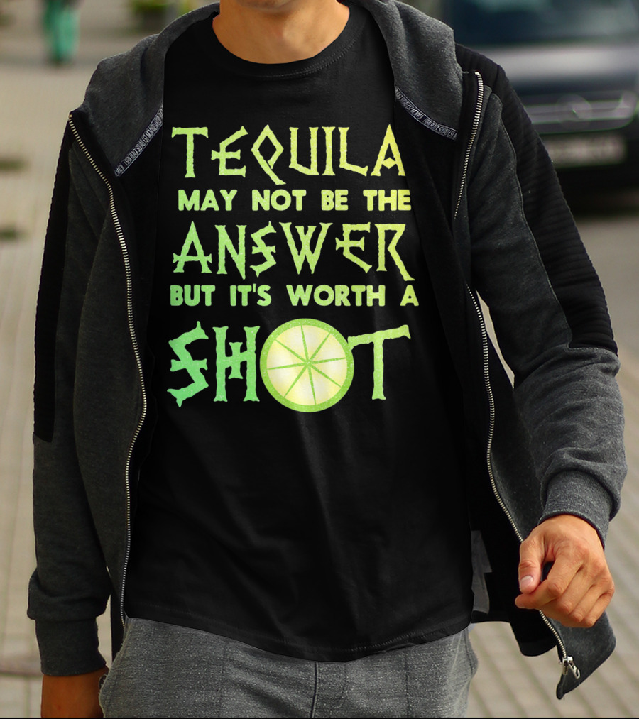 Tequila May Not Be The Answer But It’s Worth A Shot T-Shirt