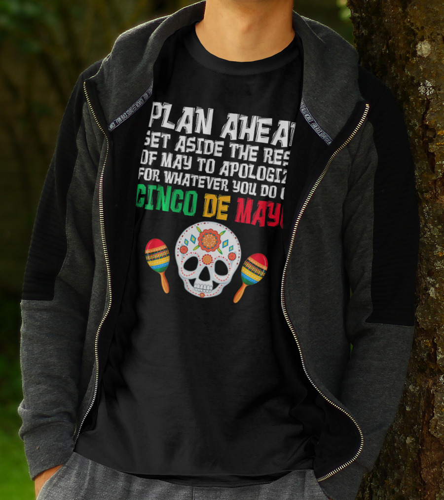 Plan Ahead Set Aside The Rest Of May To Apologize For Whatever You Do On Cinco De Mayo T-Shirt