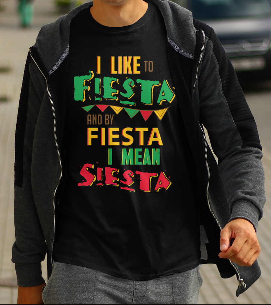I Like To Fiesta And By Fiesta I Mean Siesta T-Shirt