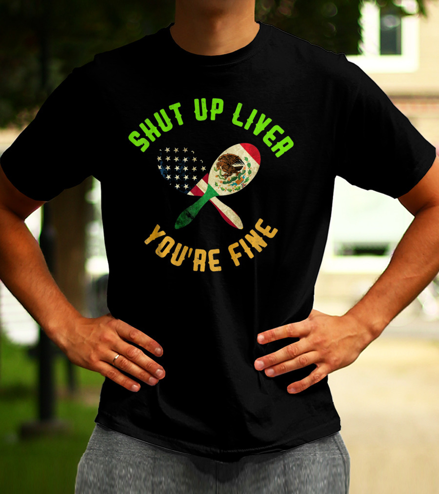 Shut Up Liver You're Fine Funny Cinco De Mayo Beer Drinking Mexican American Flag Maracas T-Shirt
