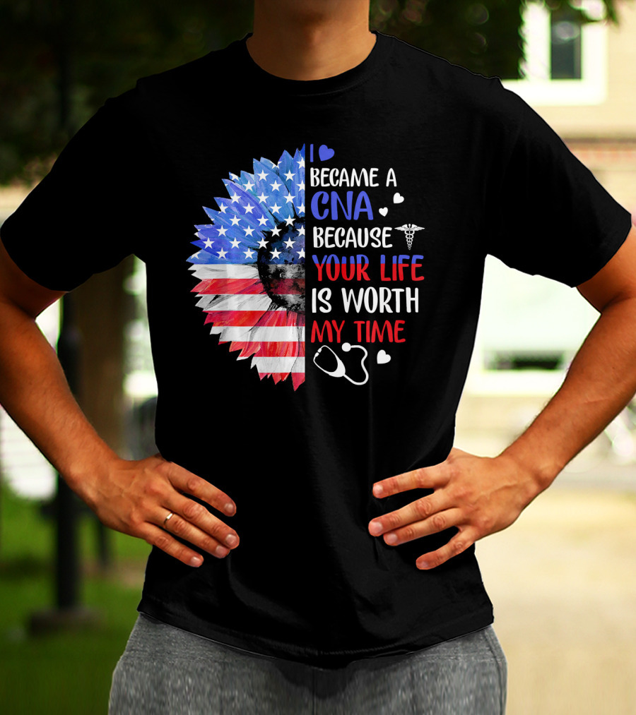 I Became A CNA Because Your Life Is Worth My Time American Flag Heart Stethoscope T-Shirt