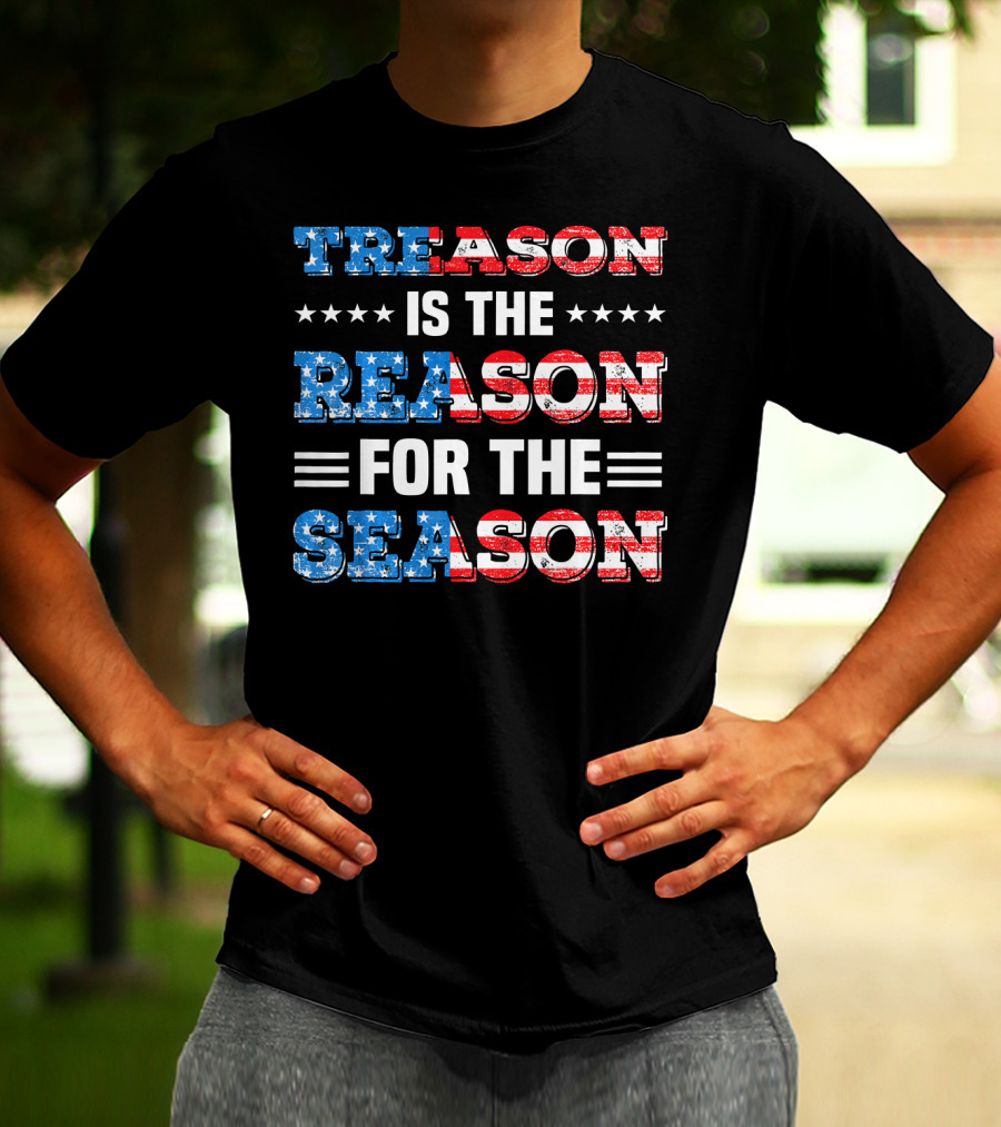 TREASON IS THE REASON FOR THE SEASON Stars And Stripes Patriotic T-Shirt