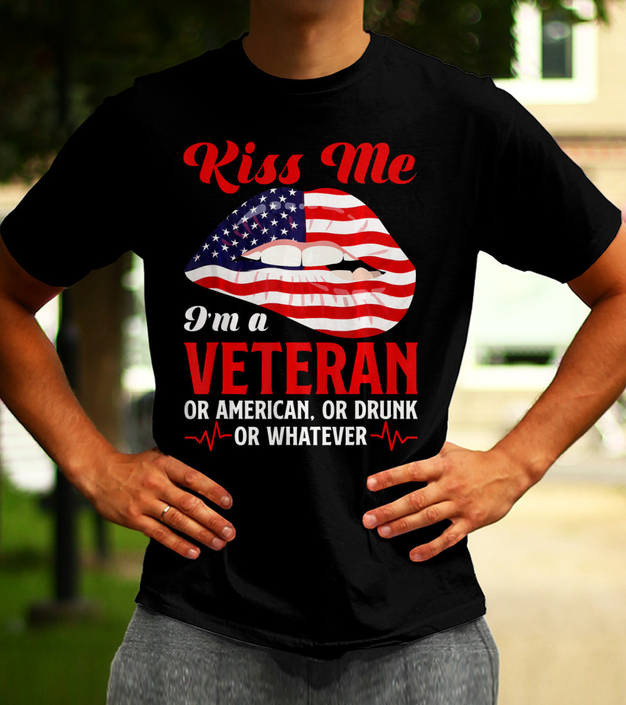 Kiss Me I'm A Veteran Or American Or Drunk Or Whatever T-Shirt